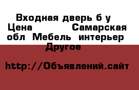 Входная дверь б/у › Цена ­ 2 000 - Самарская обл. Мебель, интерьер » Другое   